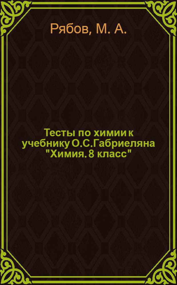 Тесты по химии к учебнику О.С.Габриеляна "Химия. 8 класс" (М.: Дрофа). 8 класс : изменения, происходящие с веществами и др.