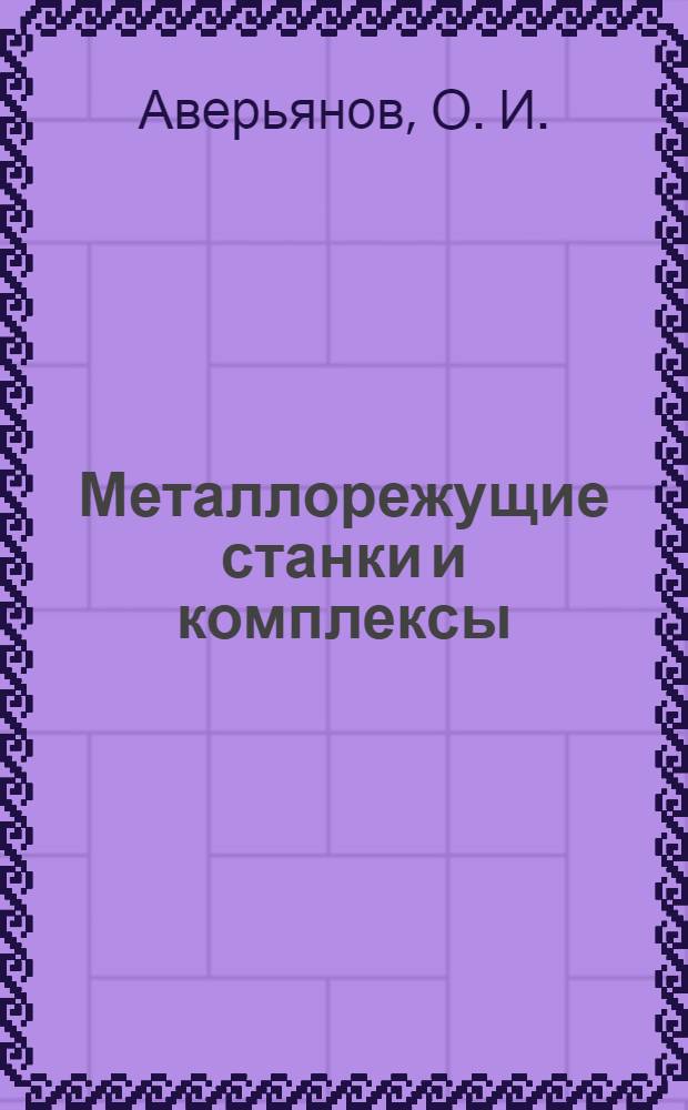 Металлорежущие станки и комплексы: Проектирование и эксплуатация. Учебно-методичесоке пособие