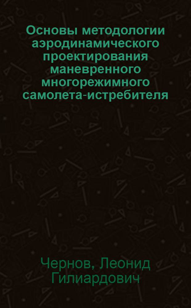 Основы методологии аэродинамического проектирования маневренного многорежимного самолета-истребителя