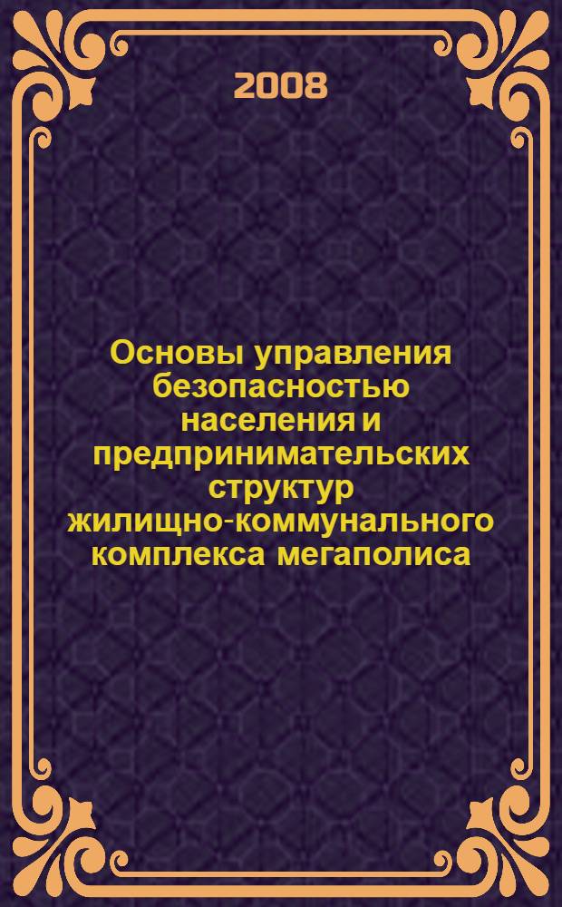 Основы управления безопасностью населения и предпринимательских структур жилищно-коммунального комплекса мегаполиса : монография