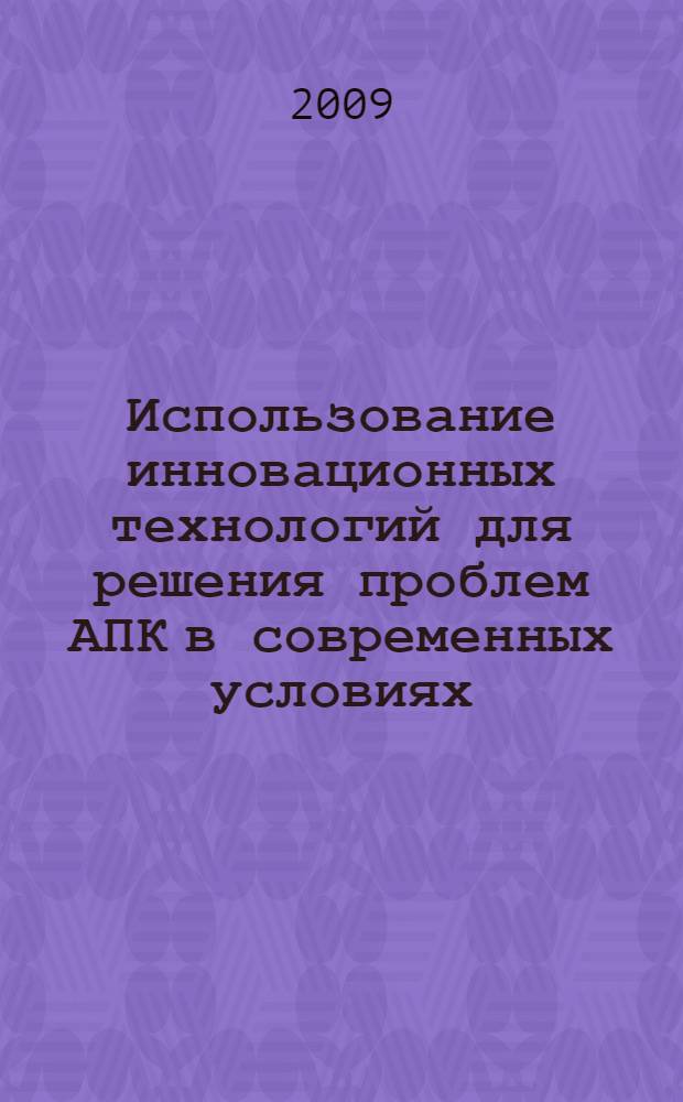 Использование инновационных технологий для решения проблем АПК в современных условиях. Т. 2