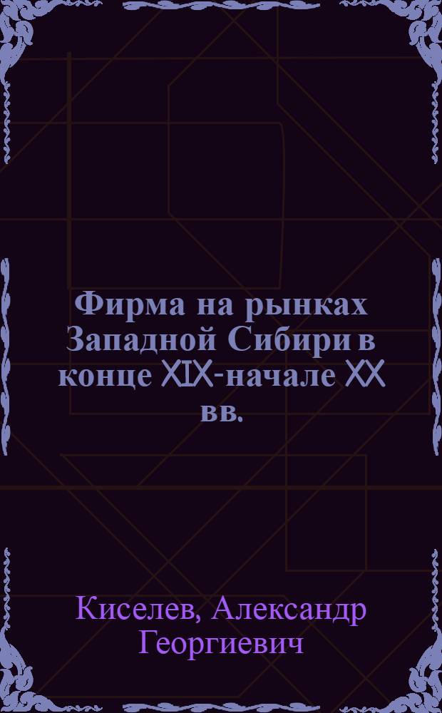 Фирма на рынках Западной Сибири в конце XIX-начале XX вв.