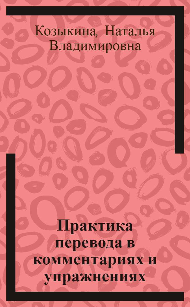 Практика перевода в комментариях и упражнениях : учебное пособие : для студентов - начинающих переводчиков или изучающих английский язык