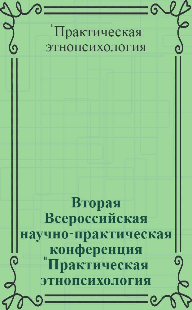 Вторая Всероссийская научно-практическая конференция "Практическая этнопсихология: актуальные проблемы и перспективы развития", 21-22 ноября 2008 г. : сборник материалов