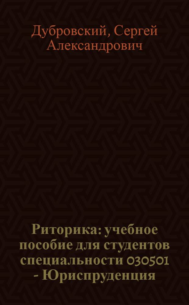 Риторика : учебное пособие для студентов специальности 030501 - Юриспруденция