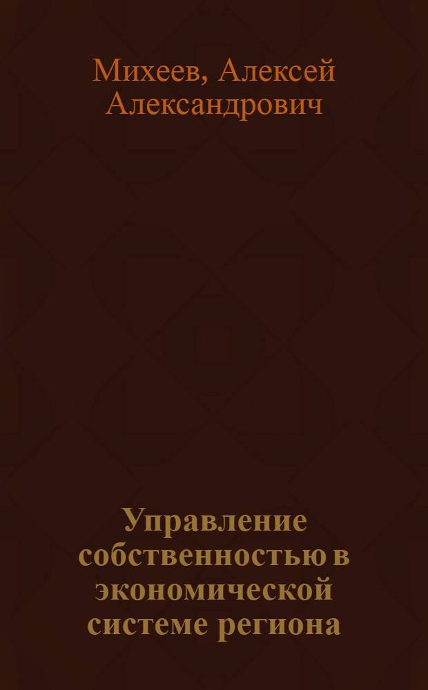 Управление собственностью в экономической системе региона : монография