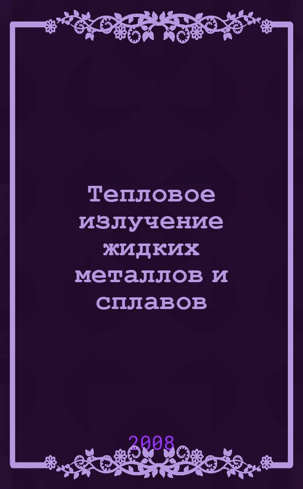 Тепловое излучение жидких металлов и сплавов : монография