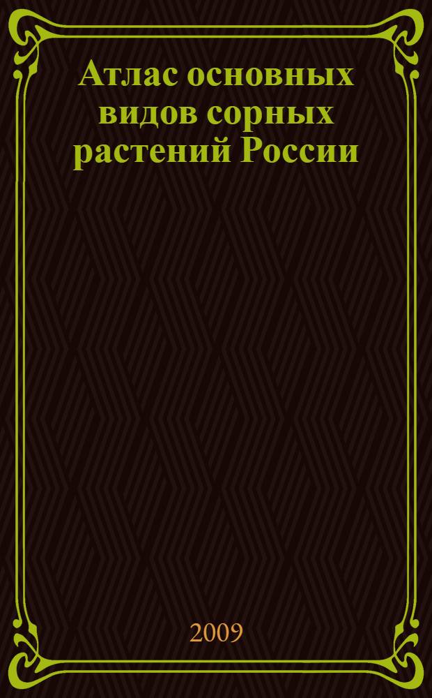 Атлас основных видов сорных растений России : учебное пособие для студентов высших учебных заведений, обучающихся по агрономическим специальностям