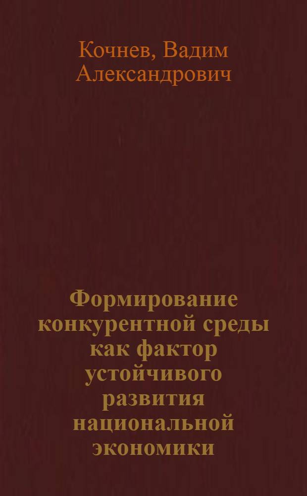 Формирование конкурентной среды как фактор устойчивого развития национальной экономики : (на примере промышленного производства) : автореф. дис. на соиск. учен. степ. канд. экон. наук : специальность 08.00.05 <Экономика и упр. нар. хоз-вом>