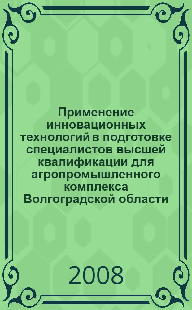 Применение инновационных технологий в подготовке специалистов высшей квалификации для агропромышленного комплекса Волгоградской области : материалы региональной научно-практической конференции ФГОУ ВПО "Волгоградская ГСХА", Волгоград, 27-28 ноября 2008 г