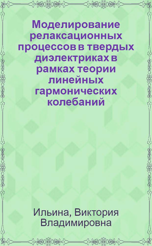 Моделирование релаксационных процессов в твердых диэлектриках в рамках теории линейных гармонических колебаний : автореф. дис. на соиск. учен. степ. канд. физ.-мат. наук : специальность 01.04.07 <Физика конденсир. состояния>