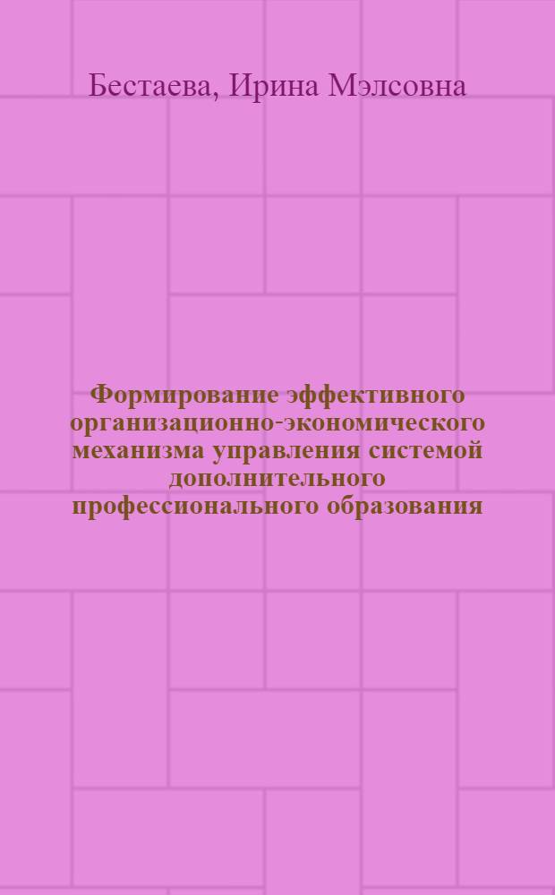 Формирование эффективного организационно-экономического механизма управления системой дополнительного профессионального образования : автореф. дис. на соиск. учен. степ. канд. экон. наук : специальность 08.00.05 <Экономика и упр. нар. хоз-вом>