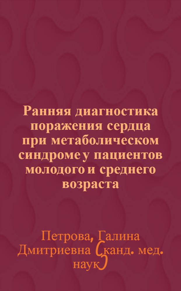 Ранняя диагностика поражения сердца при метаболическом синдроме у пациентов молодого и среднего возраста : автореф. дис. на соиск. учен. степ. канд. мед. наук : специальность 14.00.06 <Кардиология>