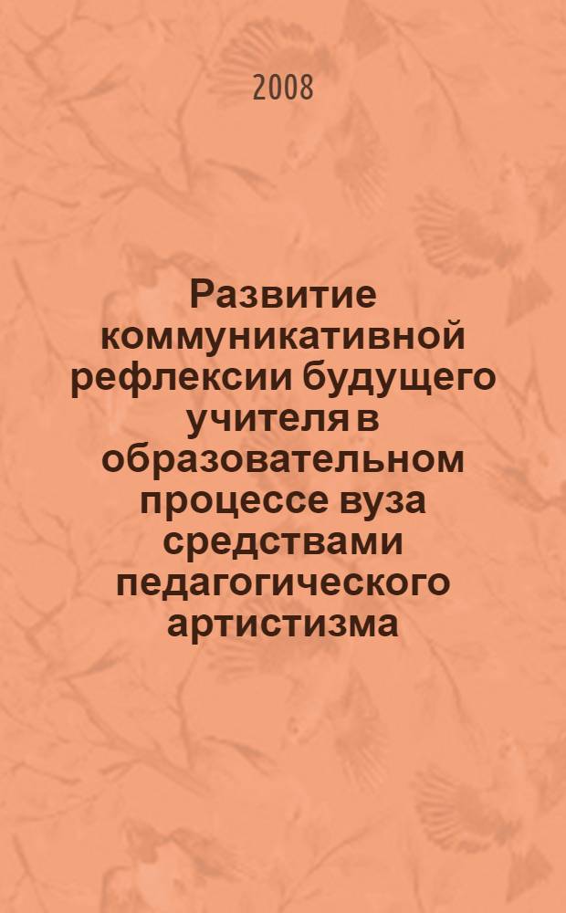 Развитие коммуникативной рефлексии будущего учителя в образовательном процессе вуза средствами педагогического артистизма : автореф. дис. на соиск. учен. степ. канд. пед. наук : специальность 13.00.08 <Теория и методика проф. образования>