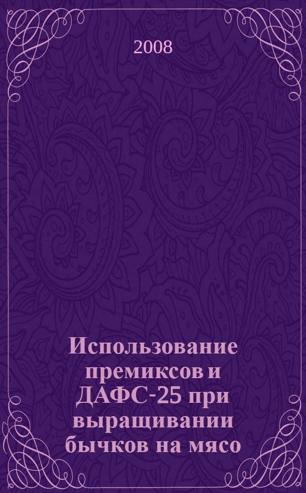 Использование премиксов и ДАФС-25 при выращивании бычков на мясо : автореф. дис. на соиск. учен. степ. канд. с.-х. наук : специальность 06.02.04 <Част. зоотехния, технология пр-ва продуктов животноводства>