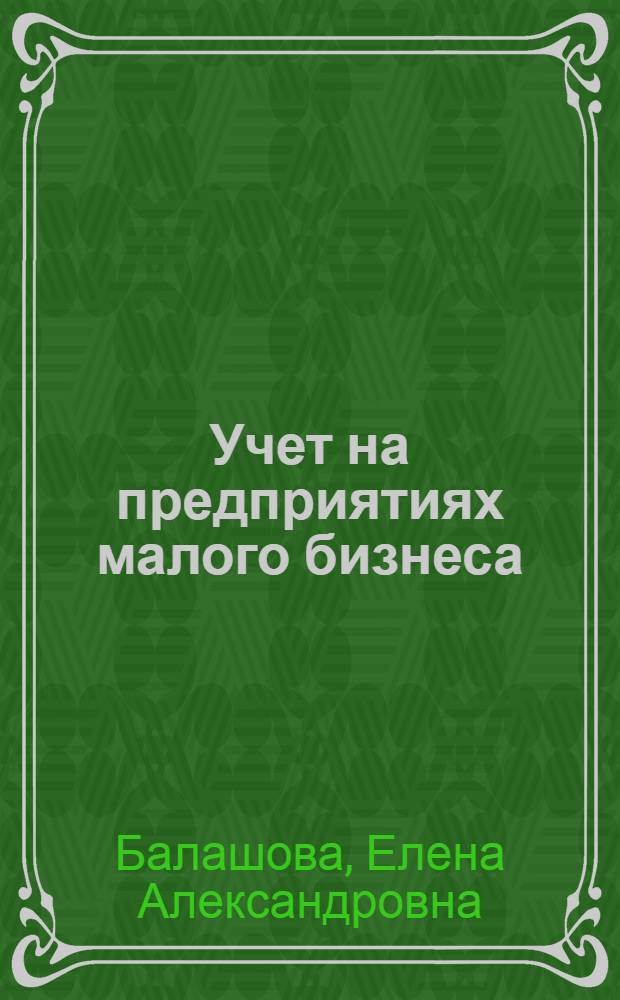 Учет на предприятиях малого бизнеса : учебное пособие : для студентов, обучающихся по специальности "Бухгалтерский учет, анализ и аудит"