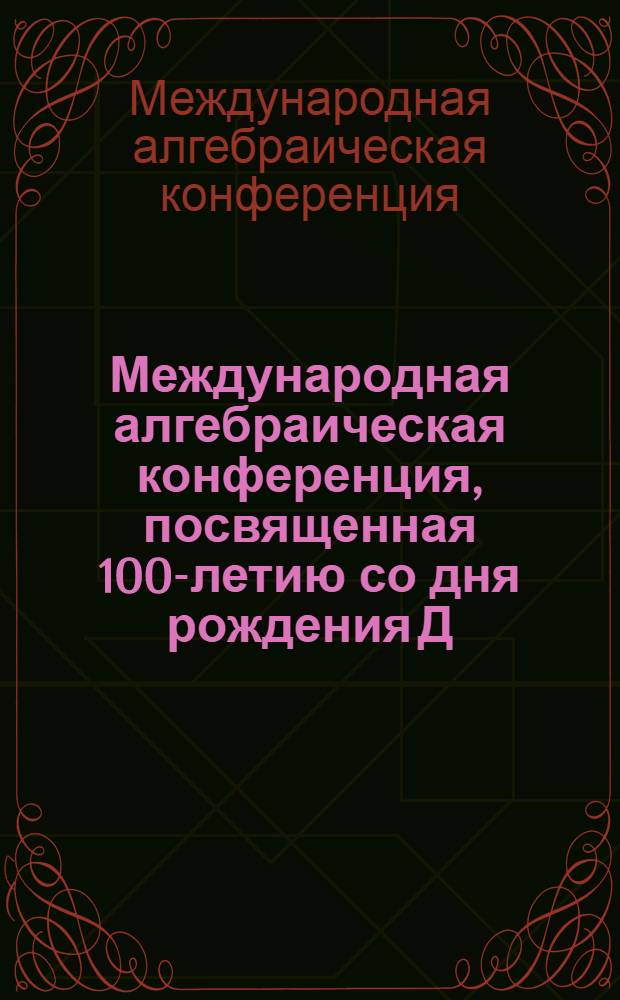 Международная алгебраическая конференция, посвященная 100-летию со дня рождения Д.К. Фаддеева, Санкт-Петербург, Россия, 24-29 сентября 2007 года = International algebraic conference dedicated to the 100th anniversary of D.K. Faddeev, St. Petersburg, Russia, September 24-29, 2007 : тезисы докладов