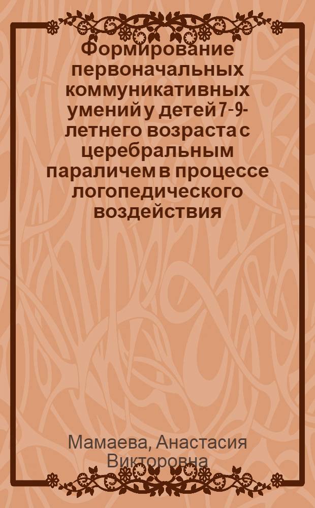 Формирование первоначальных коммуникативных умений у детей 7-9-летнего возраста с церебральным параличем в процессе логопедического воздействия : автореф. дис. на соиск. учен. степ. канд. пед. наук : специальность 13.00.03 <Коррекц. педагогика>