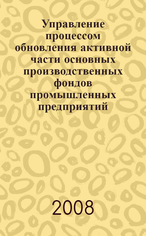 Управление процессом обновления активной части основных производственных фондов промышленных предприятий : автореф. дис. на соиск. учен. степ. канд. экон. наук : специальность 08.00.05 <Экономика и упр. нар. хоз-вом>