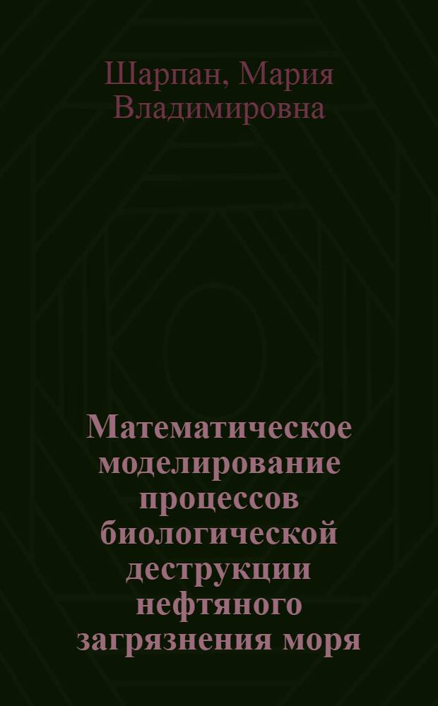 Математическое моделирование процессов биологической деструкции нефтяного загрязнения моря : автореф. дис. на соиск. учен. степ. канд. физ.-мат. наук : специальность 03.00.16 <Экология>
