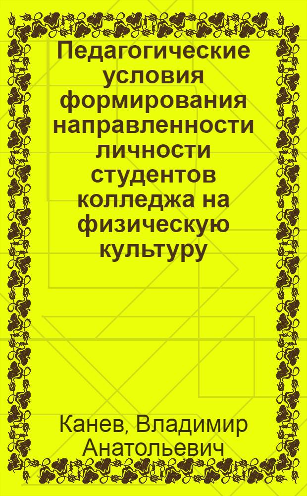 Педагогические условия формирования направленности личности студентов колледжа на физическую культуру : автореф. дис. на соиск. учен. степ. канд. пед. наук : специальность 13.00.04 <Теория и методика физ. воспитания, спортив. тренировки, оздоровит. и адаптив. физ. культуры>