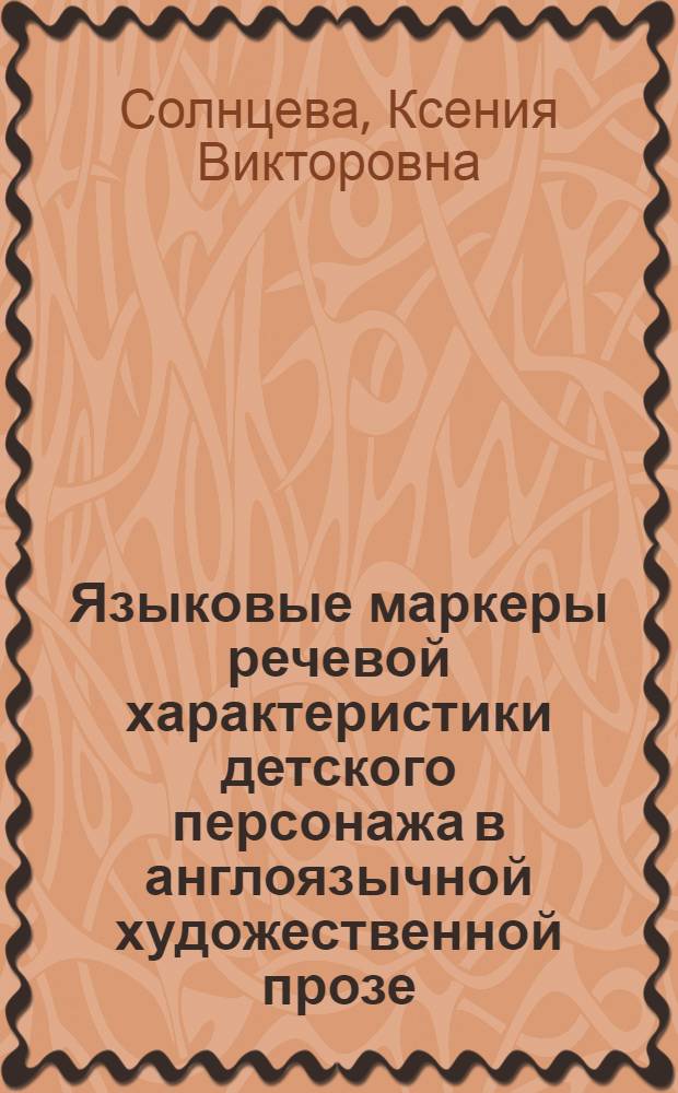 Языковые маркеры речевой характеристики детского персонажа в англоязычной художественной прозе : автореф. дис. на соиск. учен. степ. канд. филол. наук : специальность 10.02.04 <Герм. яз.>