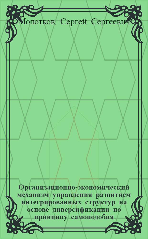 Организационно-экономический механизм управления развитием интегрированных структур на основе диверсификации по принципу самоподобия : автореф. дис. на соиск. учен. степ. канд. экон. наук : специальность 08.00.05 <Экономика и упр. нар. хоз-вом>