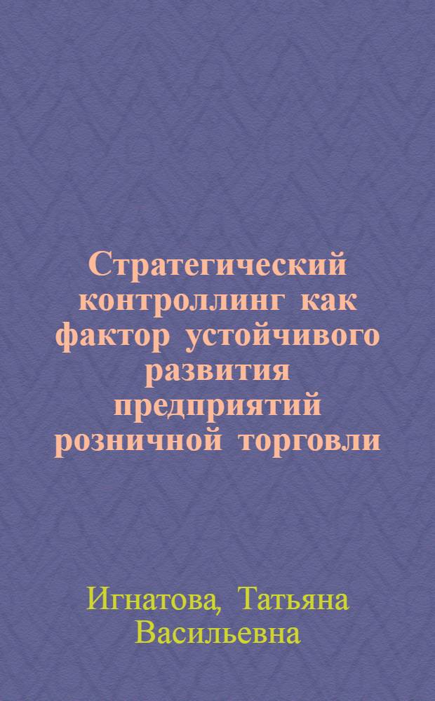 Стратегический контроллинг как фактор устойчивого развития предприятий розничной торговли : автореф. дис. на соиск. учен. степ. канд. экон. наук : специальность 08.00.05 <Экономика и упр. нар. хоз-вом>
