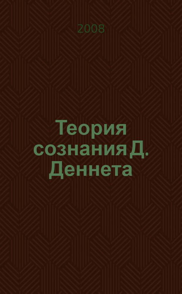 Теория сознания Д. Деннета : автореф. дис. на соиск. учен. степ. канд. филос. наук : специальность 09.00.03 <История философии>