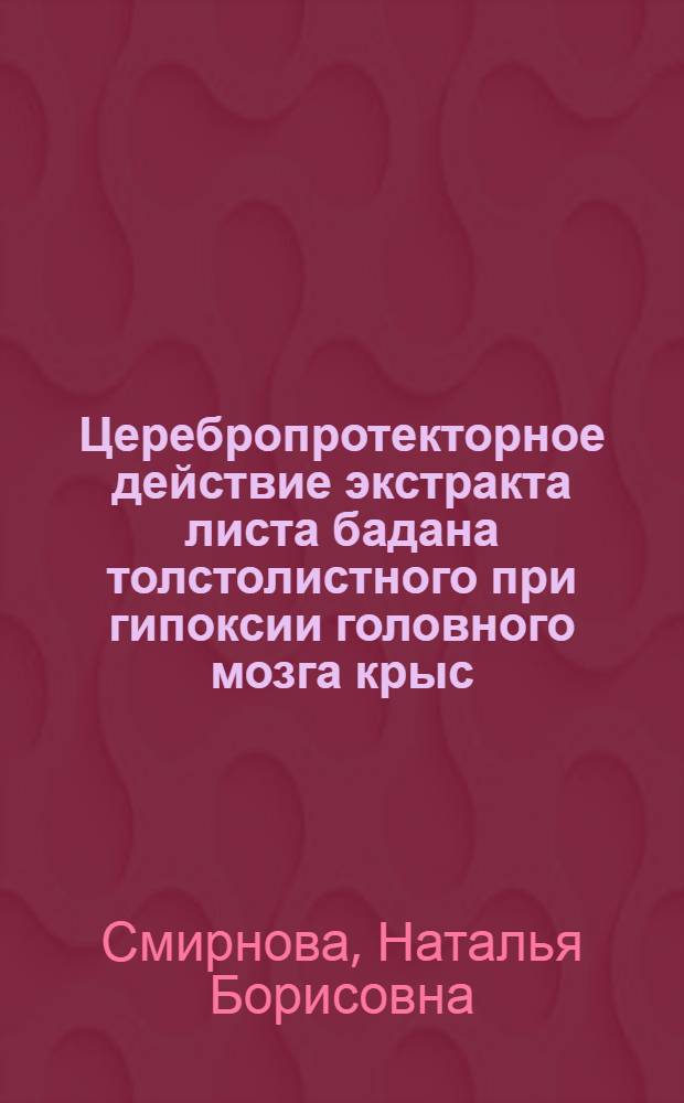 Церебропротекторное действие экстракта листа бадана толстолистного при гипоксии головного мозга крыс : автореферат диссертации на соискание ученой степени к.м.н. : специальность 14.00.25