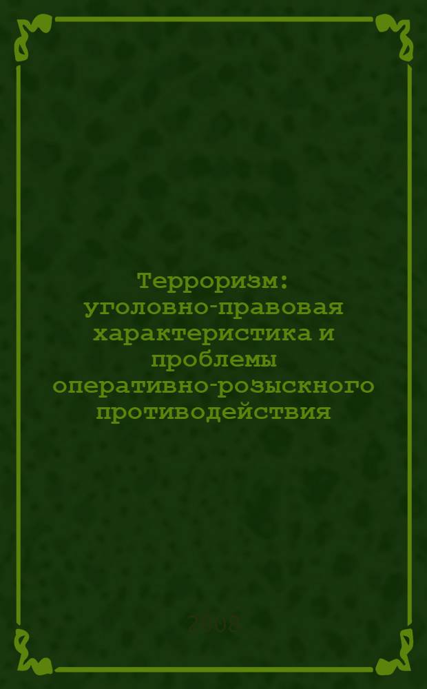 Терроризм: уголовно-правовая характеристика и проблемы оперативно-розыскного противодействия : монография