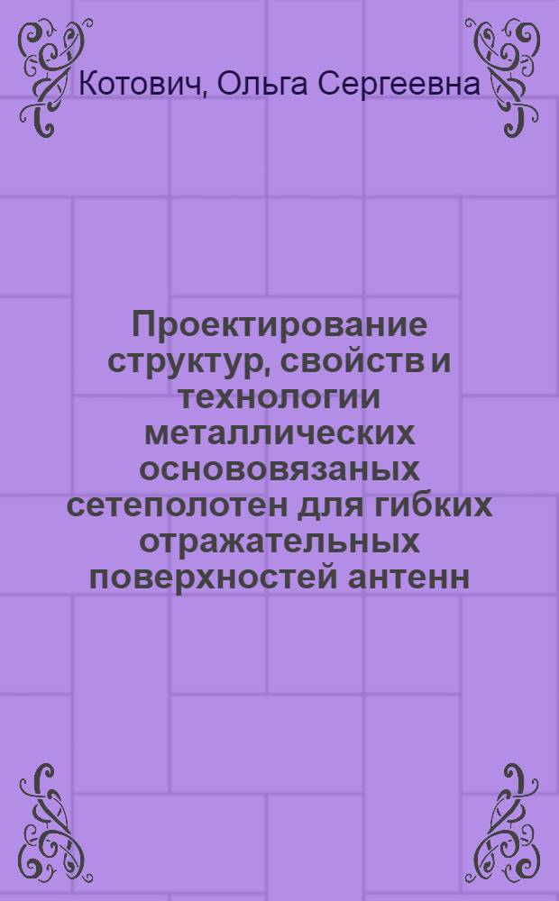 Проектирование структур, свойств и технологии металлических основовязаных сетеполотен для гибких отражательных поверхностей антенн : автореф. дис. на соиск. учен. степ. канд. техн. наук : специальность 05.19.02 <Технология и первич. обраб. текстил. материалов и сырья>