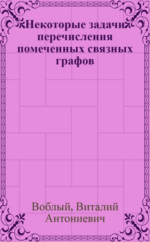 Некоторые задачи перечисления помеченных связных графов : автореф. дис. на соиск. учен. степ. д-ра физ.-мат. наук : специальность 01.01.09 <Дискрет. математика и мат. кибернетика>