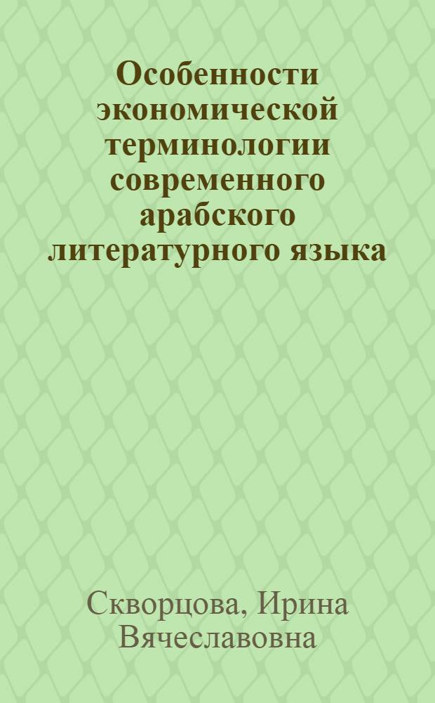 Особенности экономической терминологии современного арабского литературного языка : (на материале арабской прессы начала ХХ! века) : автореф. дис. на соиск. учен. степ. канд. филол. наук : специальность 10.02.22 <Яз. народов зарубеж. стран Европы, Азии, Африки, аборигенов Америки и Австралии>