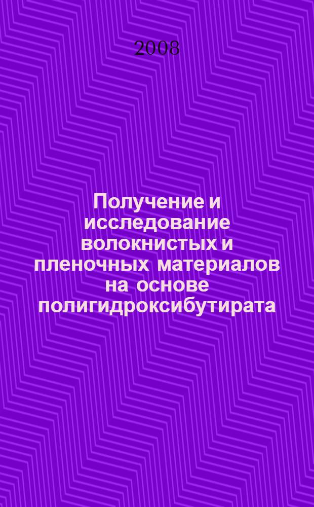 Получение и исследование волокнистых и пленочных материалов на основе полигидроксибутирата : автореф. дис. на соиск. учен. степ. канд. хим. наук : специальность 05.17.06 <Технология и перераб. полимеров и композитов>