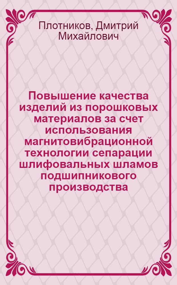 Повышение качества изделий из порошковых материалов за счет использования магнитовибрационной технологии сепарации шлифовальных шламов подшипникового производства : автореф. дис. на соиск. учен. степ. канд. техн. наук : специальность 05.16.06 <Порошковая металлургия и композиц. материалы>