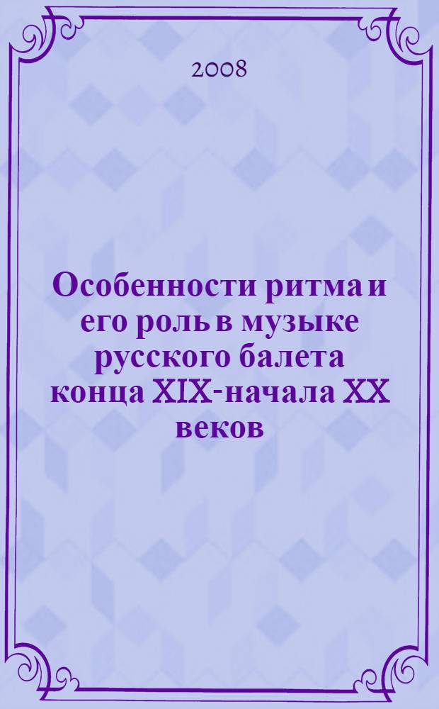 Особенности ритма и его роль в музыке русского балета конца XIX-начала XX веков : автореф. дис. на соиск. учен. степ. канд. искусствоведения : специальность 17.00.02 <Музык. искусство>