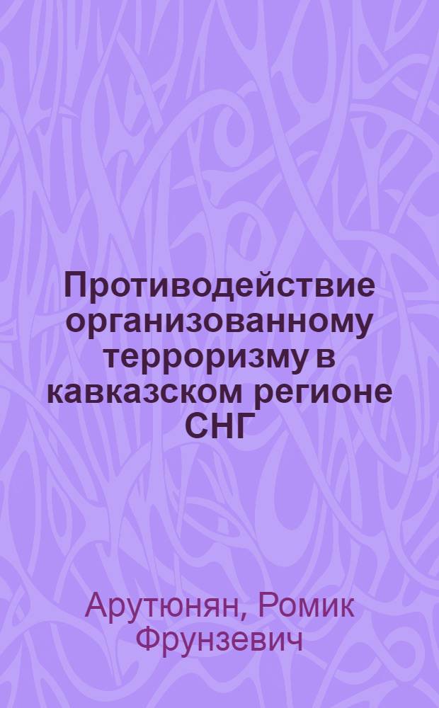 Противодействие организованному терроризму в кавказском регионе СНГ : (криминологические и уголовно-правовые проблемы) : автореф. дис. на соиск. учен. степ. канд. юрид. наук : специальность 12.00.08 <Уголов. право и криминология; уголов.-исполнит. право>