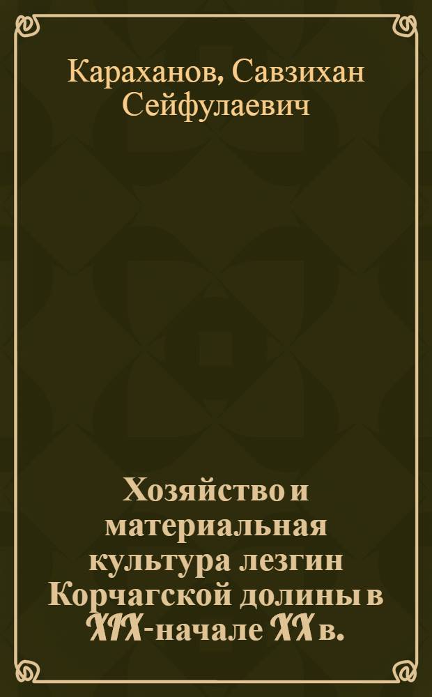Хозяйство и материальная культура лезгин Корчагской долины в XIX-начале XX в. : автореф. дис. на соиск. учен. степ. канд. ист. наук : специальность 07.00.07 <Этнография, этнология и антропология>