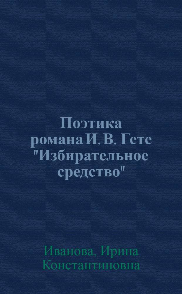 Поэтика романа И. В. Гете "Избирательное средство" : автореф. дис. на соиск. учен. степ. канд. филол. наук : специальность 10.01.03 <Лит. народов стран зарубежья>