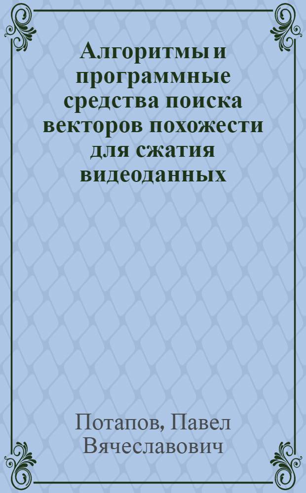 Алгоритмы и программные средства поиска векторов похожести для сжатия видеоданных : автореф. дис. на соиск. учен. степ. канд. техн. наук : специальность 05.13.11 <Мат. и програм. обеспечение вычисл. машин, комплексов и компьютер. сетей>
