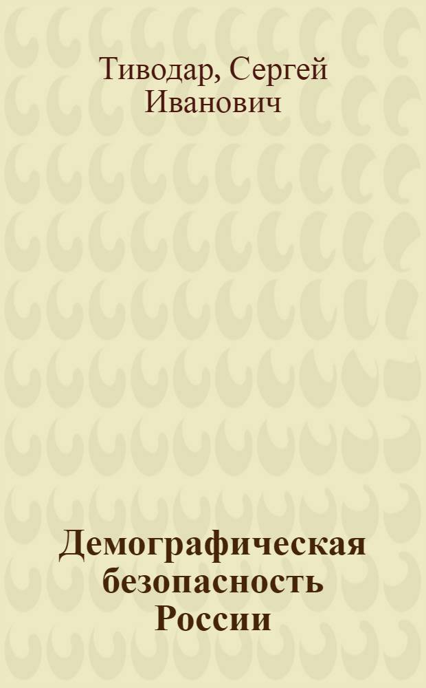 Демографическая безопасность России: институционально-правовое обеспечение национальных интересов : автореф. дис. на соиск. учен. степ. д-ра юрид. наук : специальность 23.00.02 <Полит. ин-ты, этнополит. конфликтология, нац. и полит. процессы и технологии>