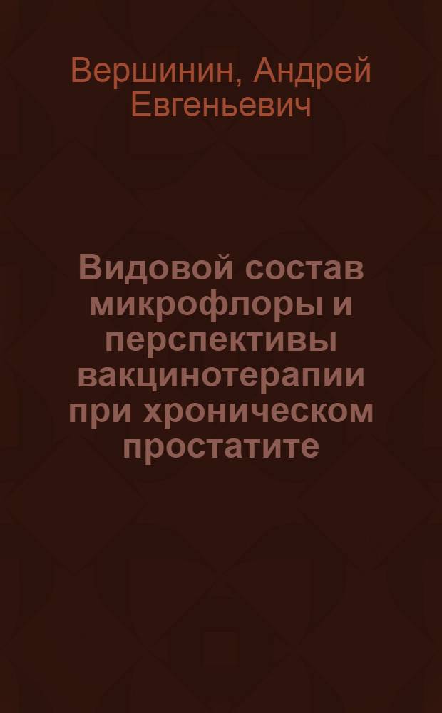 Видовой состав микрофлоры и перспективы вакцинотерапии при хроническом простатите : автореф. дис. на соиск. учен. степ. канд. мед. наук : специальность 03.00.07 <Микробиология>