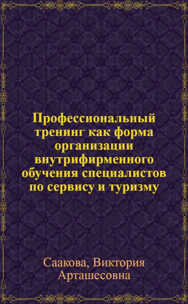 Профессиональный тренинг как форма организации внутрифирменного обучения специалистов по сервису и туризму : автореф. дис. на соиск. учен. степ. канд. пед. наук : специальность 13.00.08 <Теория и методика проф. образования>