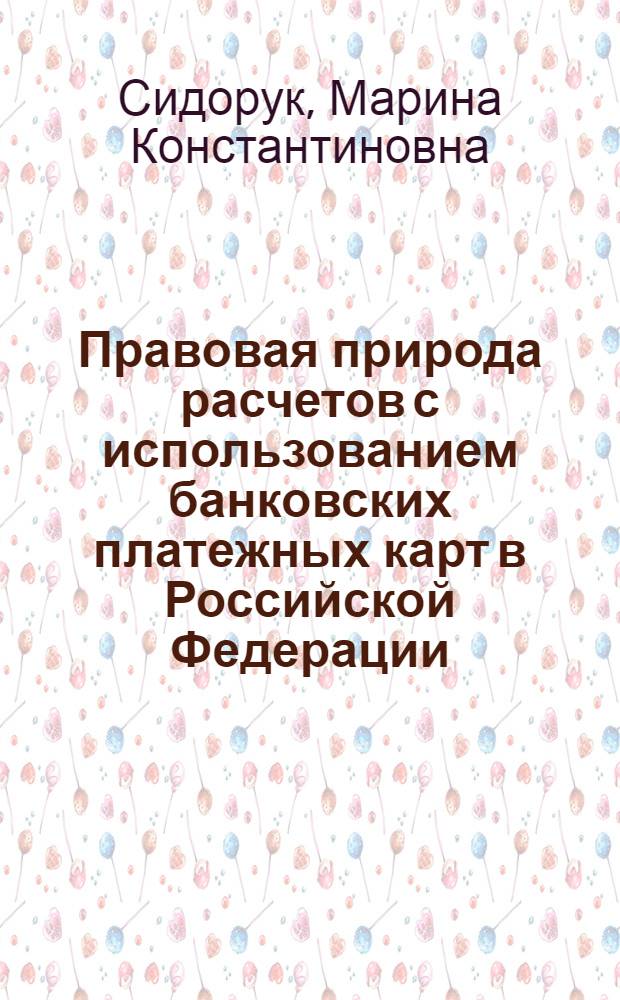 Правовая природа расчетов с использованием банковских платежных карт в Российской Федерации : автореф. дис. на соиск. учен. степ. канд. юрид. наук : специальность 12.00.03 <Гражд. право; предпринимат. право; семейн. право; междунар. част. право>