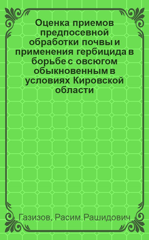 Оценка приемов предпосевной обработки почвы и применения гербицида в борьбе с овсюгом обыкновенным в условиях Кировской области : автореф. дис. на соиск. учен. степ. канд. с.-х. наук : специальность 06.01.01 <Общ. земледелие>