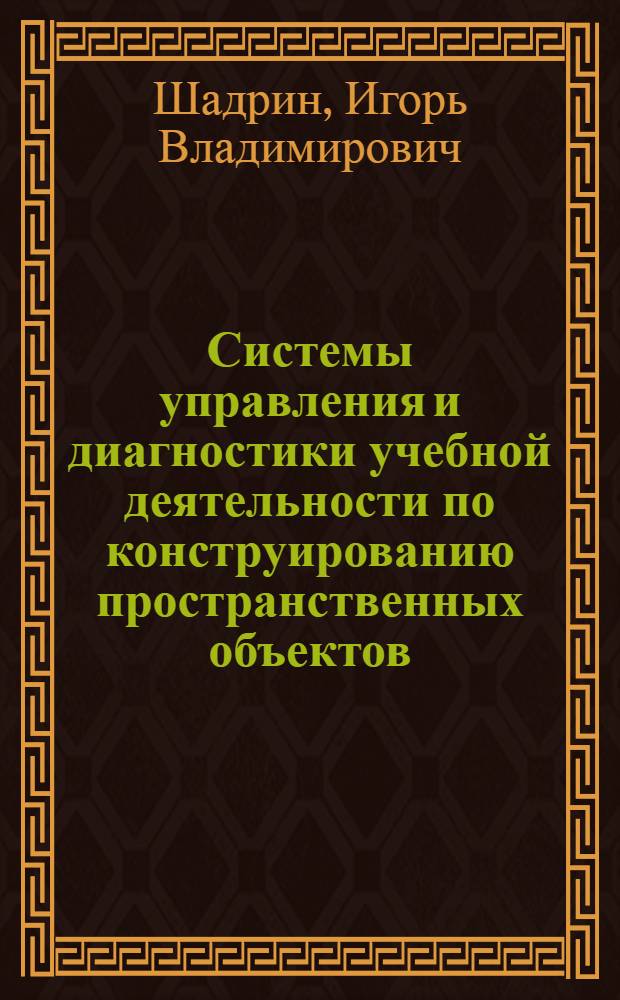 Системы управления и диагностики учебной деятельности по конструированию пространственных объектов : автореф. дис. на соиск. учен. степ. канд. техн. наук : специальность 05.13.01 <Систем. анализ, упр. и обраб. информ.>