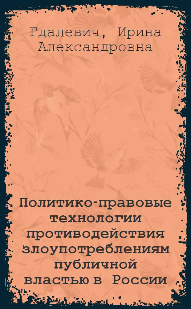 Политико-правовые технологии противодействия злоупотреблениям публичной властью в России : автореф. дис. на соиск. учен. степ. канд. юрид. наук : специальность 23.00.02 <Полит. ин-ты, этнополит. конфликтология, нац. и полит. процессы и технологии>