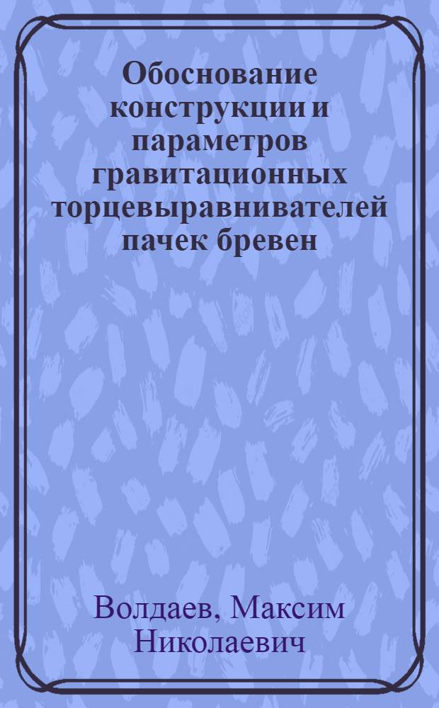 Обоснование конструкции и параметров гравитационных торцевыравнивателей пачек бревен : автореф. дис. на соиск. учен. степ. канд. техн. наук : специальность 05.21.01 <Технология и машины лесозаготовок и лесного хоз-ва>