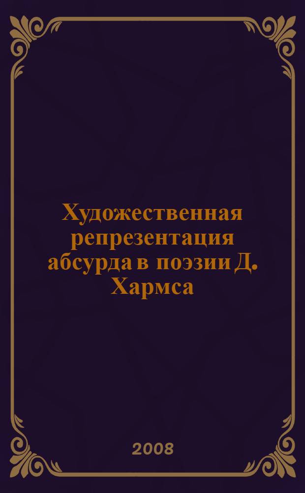 Художественная репрезентация абсурда в поэзии Д. Хармса : (антропологический аспект) : автореф. дис. на соиск. учен. степ. канд. филол. наук : специальность 10.01.01 <Рус. лит.>